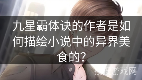 九星霸体诀的作者是如何描绘小说中的异界美食的？