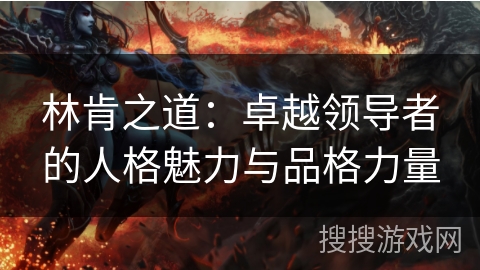 林肯之道:卓越领导者的人格魅力与品格力量 林肯之道:卓越领导者的人格魅力与品格力量