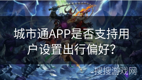 城市通APP是否支持用户设置出行偏好？