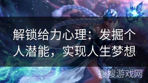 解锁给力心理：发掘个人潜能，实现人生梦想