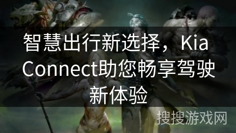 智慧出行新选择，Kia Connect助您畅享驾驶新体验
