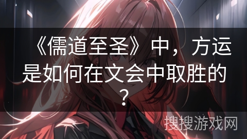 《儒道至圣》中,方运是如何在文会中取胜的? 《儒道至圣》中,方运是如何在文会中取胜的?