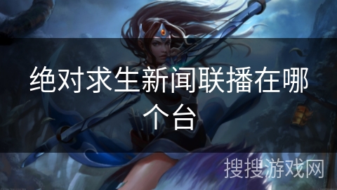 绝对求生新闻联播在哪个台