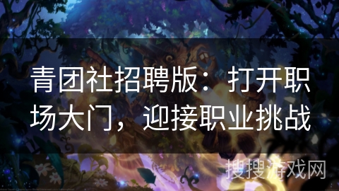 青团社招聘版：打开职场大门，迎接职业挑战