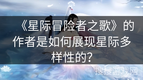 《星际冒险者之歌》的作者是如何展现星际多样性的？
