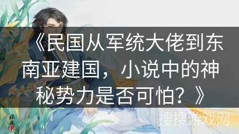 《民国从军统大佬到东南亚建国，小说中的神秘势力是否可怕？》