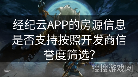 经纪云APP的房源信息是否支持按照开发商信誉度筛选？