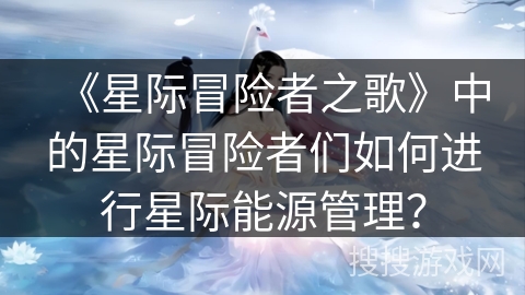 《星际冒险者之歌》中的星际冒险者们如何进行星际能源管理？