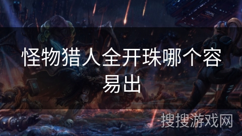 怪物猎人全开珠哪个容易出 怪物猎人全开珠哪个容易出