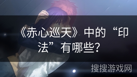 《赤心巡天》中的“印法”有哪些？