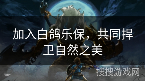 加入白鸽乐保，共同捍卫自然之美