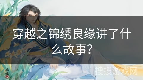 穿越之锦绣良缘讲了什么故事? 穿越之锦绣良缘讲了什么故事?