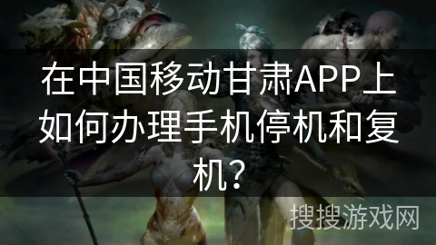 在中国移动甘肃APP上如何办理手机停机和复机? 在中国移动甘肃APP上如何办理手机停机和复机?