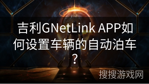 吉利GNetLink APP如何设置车辆的自动泊车？