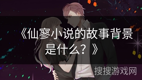 《仙寥小说的故事背景是什么？》