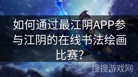 如何通过最江阴APP参与江阴的在线书法绘画比赛？