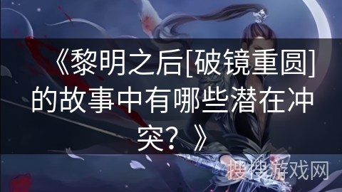 《黎明之后[破镜重圆]的故事中有哪些潜在冲突？》