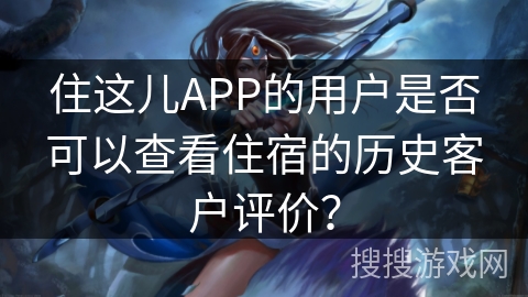 住这儿APP的用户是否可以查看住宿的历史客户评价？
