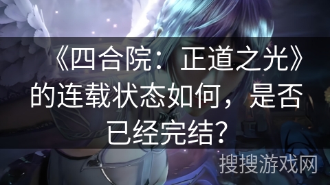 《四合院：正道之光》的连载状态如何，是否已经完结？