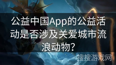 公益中国App的公益活动是否涉及关爱城市流浪动物？