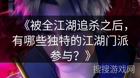 《被全江湖追杀之后，有哪些独特的江湖门派参与？》