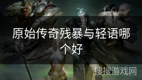 原始传奇残暴与轻语哪个好