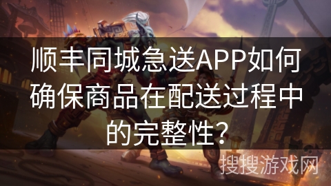 顺丰同城急送APP如何确保商品在配送过程中的完整性？