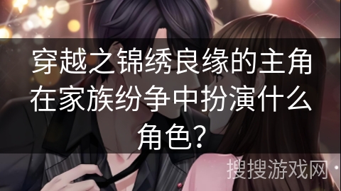 穿越之锦绣良缘的主角在家族纷争中扮演什么角色？