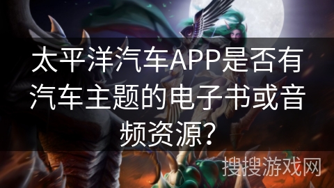 太平洋汽车APP是否有汽车主题的电子书或音频资源？