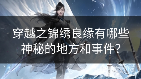 穿越之锦绣良缘有哪些神秘的地方和事件？