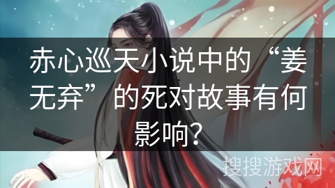 赤心巡天小说中的“姜无弃”的死对故事有何影响？