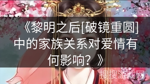 《黎明之后[破镜重圆]中的家族关系对爱情有何影响？》