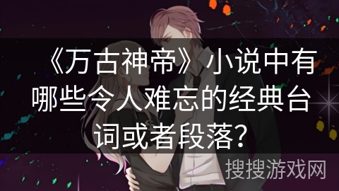 《万古神帝》小说中有哪些令人难忘的经典台词或者段落？
