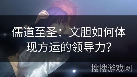 儒道至圣：文胆如何体现方运的领导力？