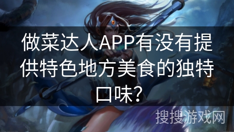 做菜达人APP有没有提供特色地方美食的独特口味？
