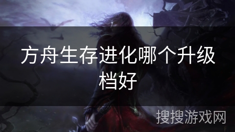 方舟生存进化哪个升级档好