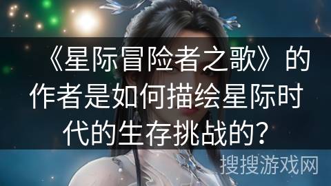 《星际冒险者之歌》的作者是如何描绘星际时代的生存挑战的？