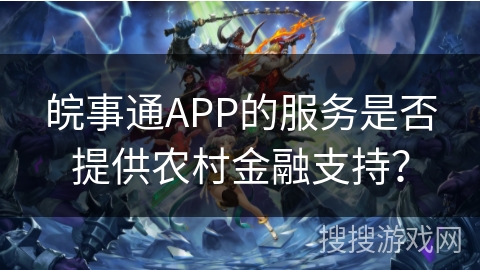 皖事通APP的服务是否提供农村金融支持？