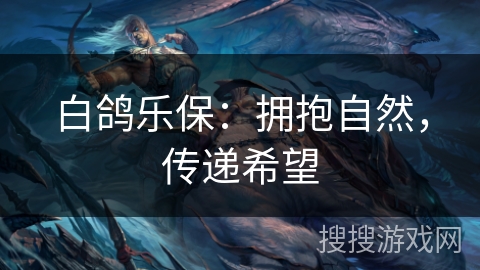 白鸽乐保：拥抱自然，传递希望