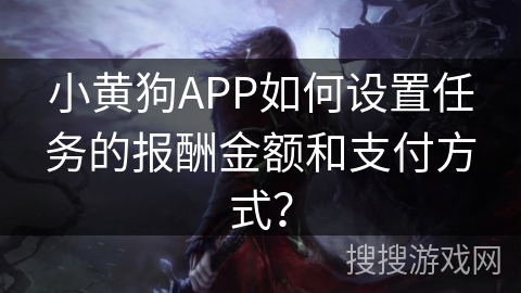 小黄狗APP如何设置任务的报酬金额和支付方式？