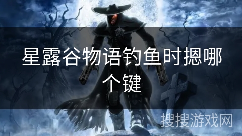 星露谷物语钓鱼时摁哪个键