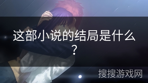 这部小说的结局是什么? 这部小说的结局是什么?