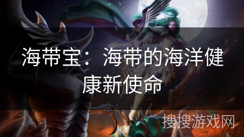 海带宝：海带的海洋健康新使命