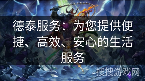德泰服务:为您提供便捷、高效、安心的生活服务 德泰服务:为您提供便捷、高效、安心的生活服务