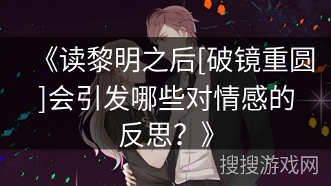 《读黎明之后[破镜重圆]会引发哪些对情感的反思？》