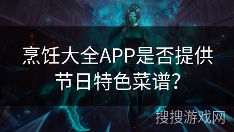 烹饪大全APP是否提供节日特色菜谱？