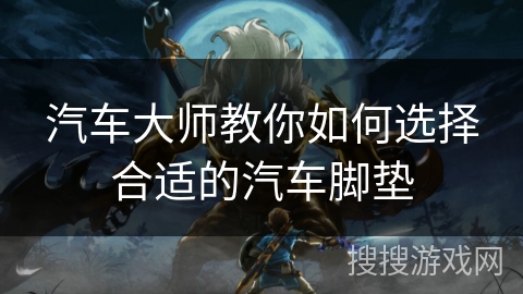 汽车大师教你如何选择合适的汽车脚垫