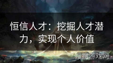 恒信人才：挖掘人才潜力，实现个人价值