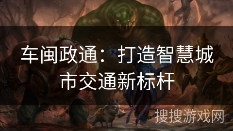 车闽政通：打造智慧城市交通新标杆