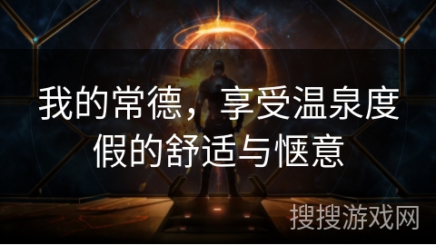 我的常德,享受温泉度假的舒适与惬意 我的常德,享受温泉度假的舒适与惬意